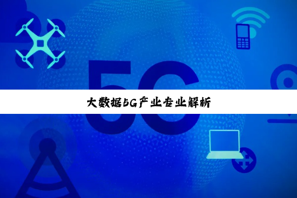 今日科普|大数据5G产业专业解析