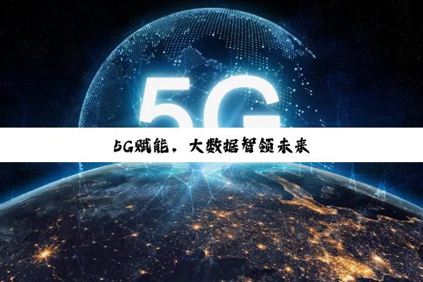今日科普|5G赋能，大数据智领未来