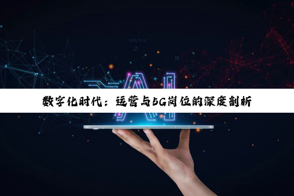 数字化时代：运营与5G岗位的深度剖析与前景展望