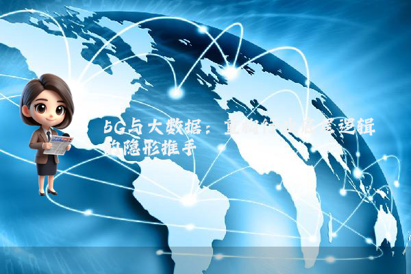 5G与大数据:重构行业底层逻辑的隐形推手