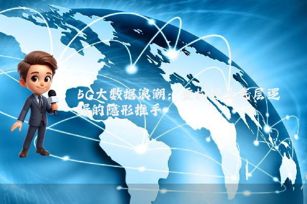 5G大数据浪潮:重构行业底层逻辑的隐形推手