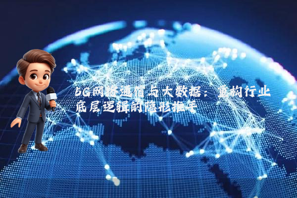 5G网络通信与大数据：重构行业底层逻辑的隐形推手