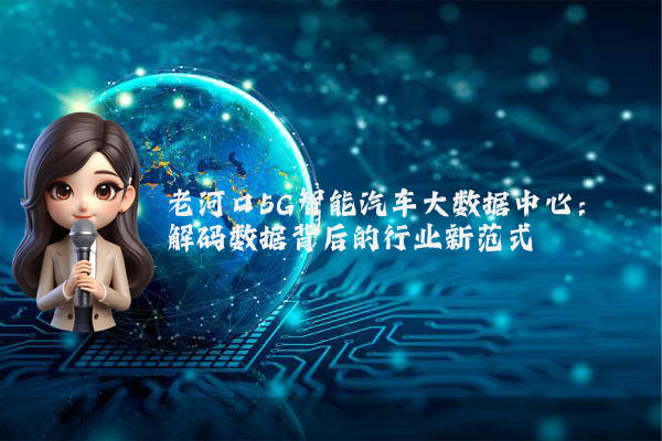 老河口5G智能汽车大数据中心:解码数据背后的行业新范式