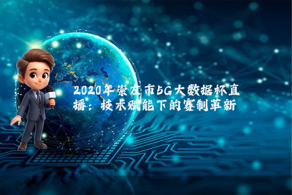 2020年崇左市5G大数据杯直播：技术赋能下的赛制革新