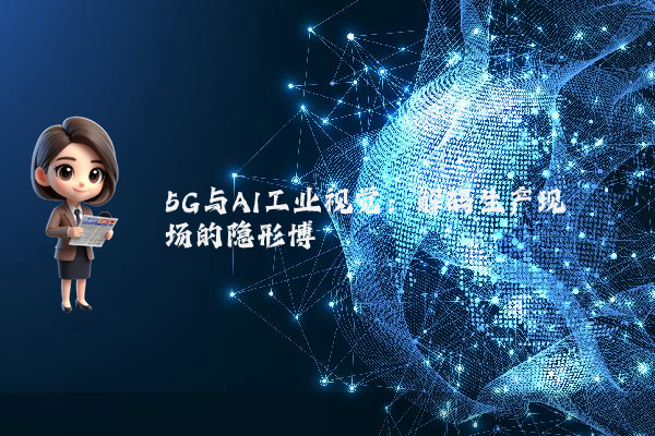 5G与AI工业视觉：解码生产现场的隐形博弈