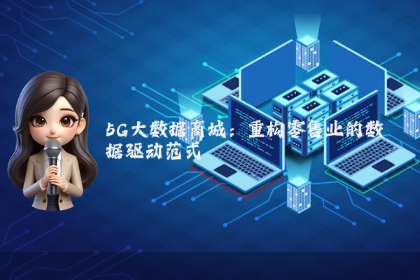 5G大数据商城：重构零售业的数据驱动范式