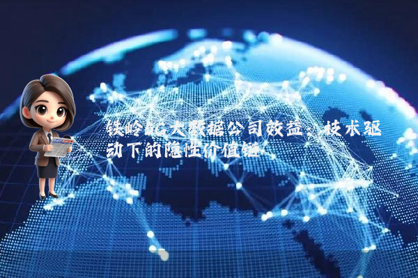 铁岭5G大数据公司效益：技术驱动下的隐性价值链