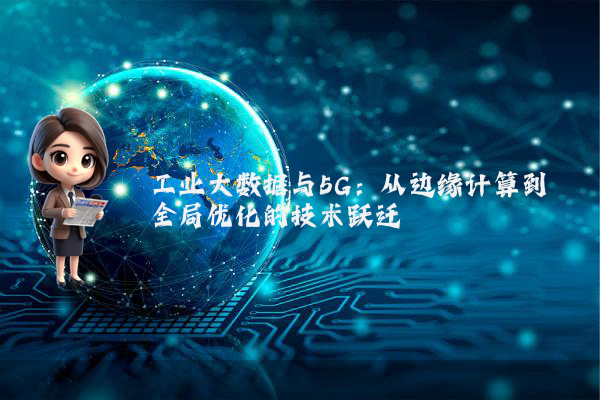 工业大数据与5G：从边缘计算到全局优化的技术跃迁