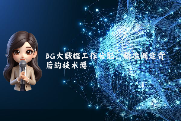 5G大数据工作分配：精准调度背后的技术博弈